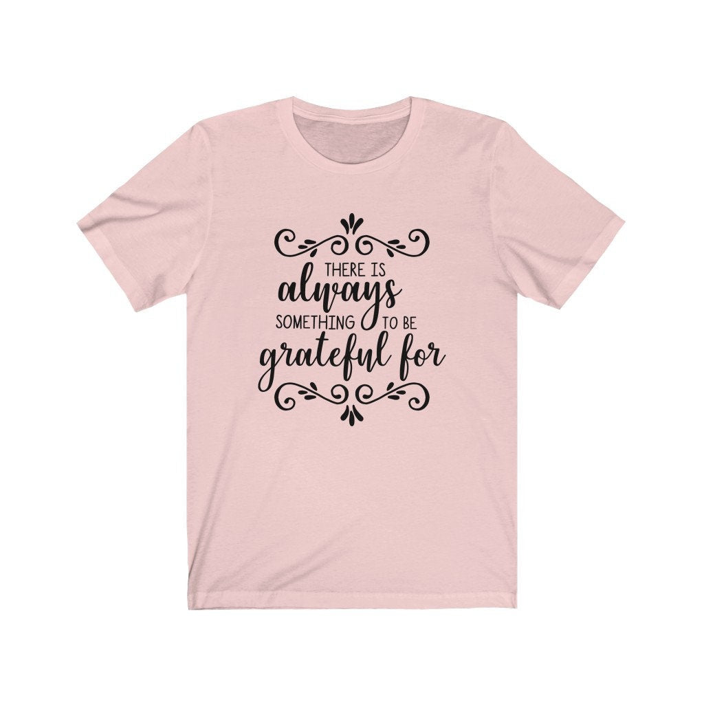 There Is Always Something To Be Thankful T-Shirt/Faith Tee/ Motivational Shirt/Give Thanks Shirt/ Mom Shirt/ Dad Shirt/Thanksgiving Shirt