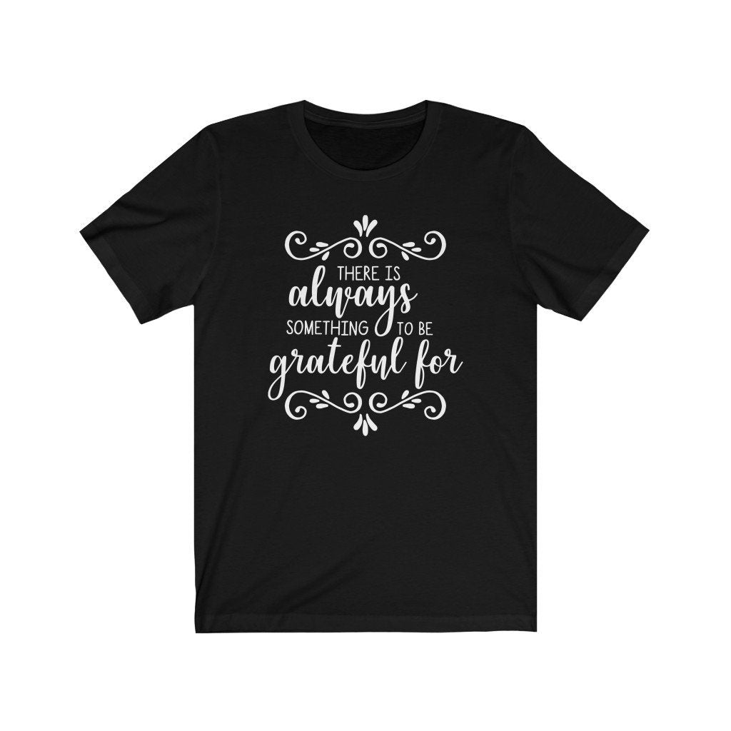 There Is Always Something To Be Thankful T-Shirt/Faith Tee/ Motivational Shirt/Give Thanks Shirt/ Mom Shirt/ Dad Shirt/Thanksgiving Shirt