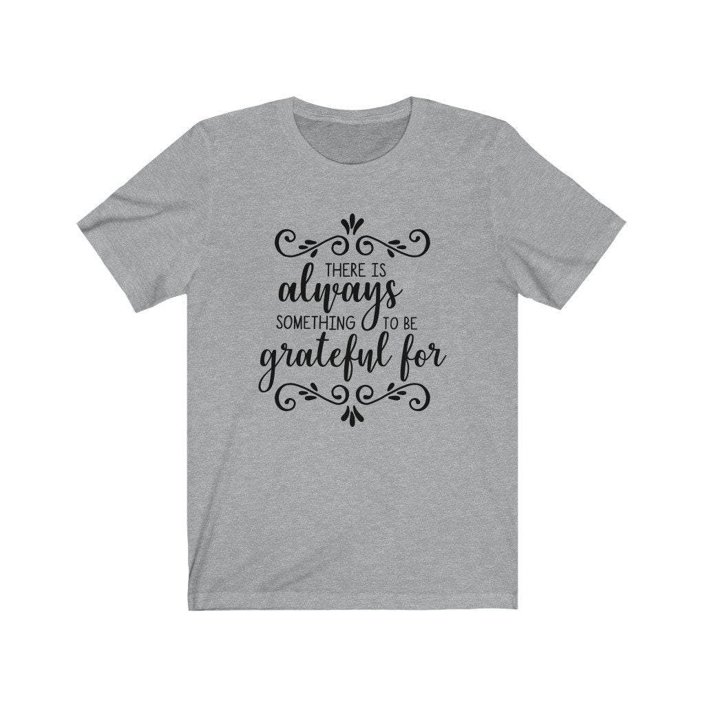 There Is Always Something To Be Thankful T-Shirt/Faith Tee/ Motivational Shirt/Give Thanks Shirt/ Mom Shirt/ Dad Shirt/Thanksgiving Shirt