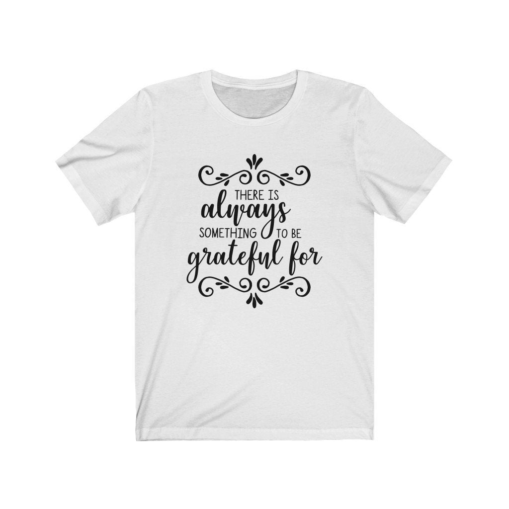 There Is Always Something To Be Thankful T-Shirt/Faith Tee/ Motivational Shirt/Give Thanks Shirt/ Mom Shirt/ Dad Shirt/Thanksgiving Shirt