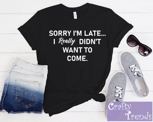 Sorry I'm Late... I Really Didn't Want To Come T-Shirt, Birthday Gift,Funny Shirt,Unisex Ladies Tee,Tee Shirt