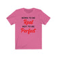 Born To Be Real Not To Be Perfect Shirt, Funny Inspiring Shirt, Motivational Shirt, Positivity Shirt, Gift Shirt, Unisex Shirt